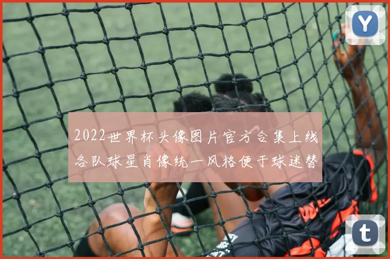 2022世界杯头像图片官方合集上线各队球星肖像统一风格便于球迷替换