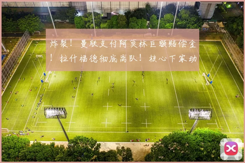 炸裂！曼联支付阿莫林巨额赔偿金！拉什福德彻底离队！核心下家动向曝光