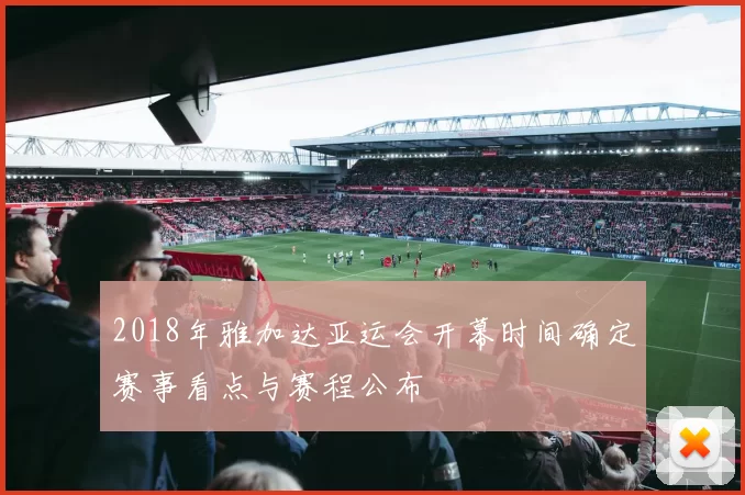 2018年雅加达亚运会开幕时间确定赛事看点与赛程公布
