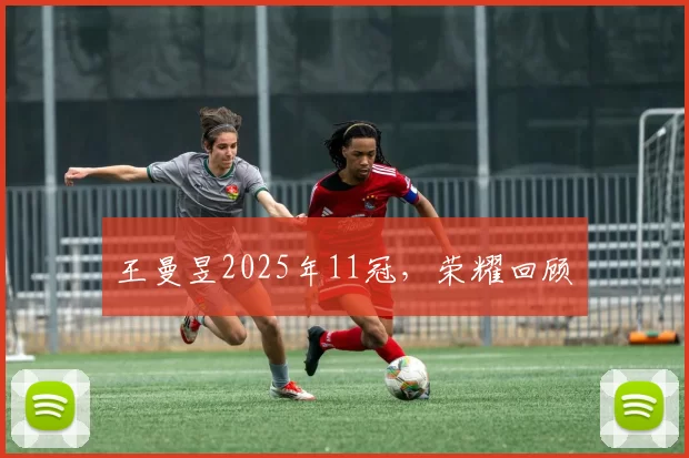 王曼昱2025年11冠，荣耀回顾​