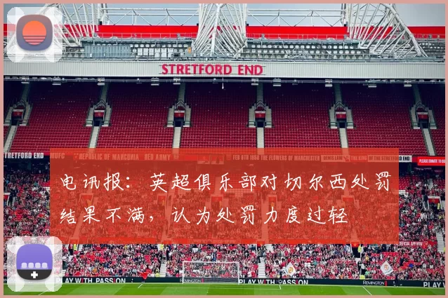 电讯报：英超俱乐部对切尔西处罚结果不满，认为处罚力度过轻