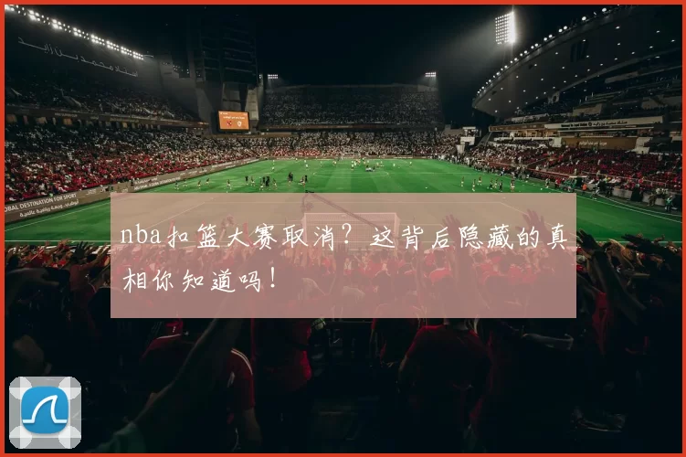 nba扣篮大赛取消？这背后隐藏的真相你知道吗！