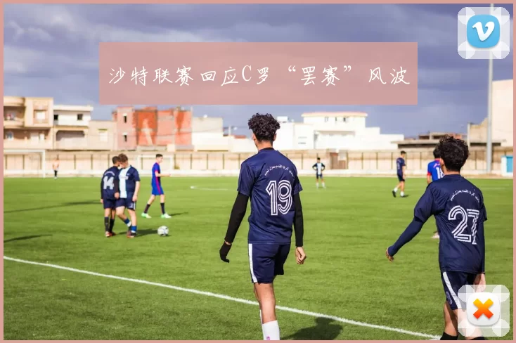 沙特联赛回应C罗“罢赛”风波