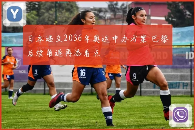 日本递交2036年奥运申办方案 巴黎后续角逐再添看点