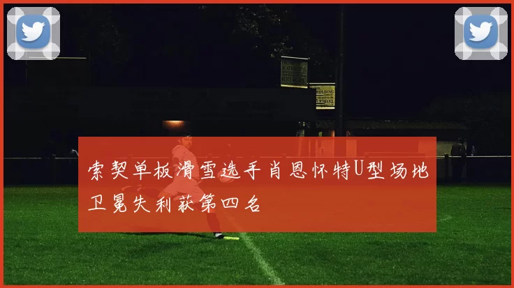 索契单板滑雪选手肖恩怀特U型场地卫冕失利获第四名