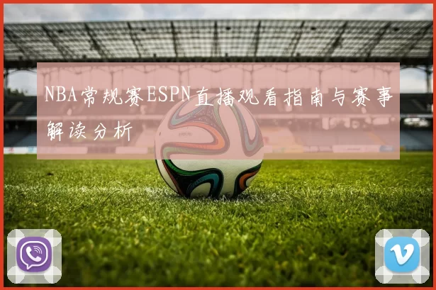 NBA常规赛ESPN直播观看指南与赛事解读分析