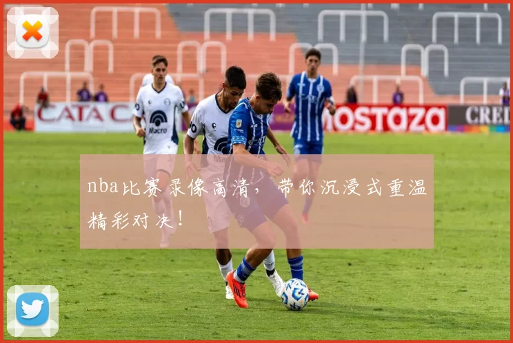 nba比赛录像高清，带你沉浸式重温精彩对决！