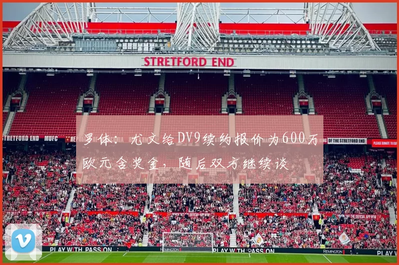罗体：尤文给DV9续约报价为600万欧元含奖金，随后双方继续谈