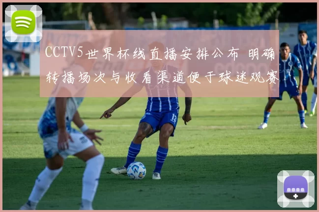 CCTV5世界杯线直播安排公布 明确转播场次与收看渠道便于球迷观赛