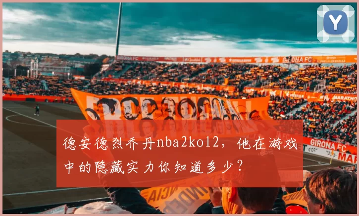 德安德烈乔丹nba2kol2，他在游戏中的隐藏实力你知道多少？