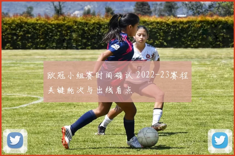欧冠小组赛时间确认 2022-23赛程关键轮次与出线看点