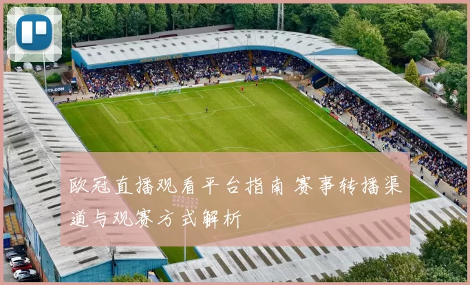 欧冠直播观看平台指南 赛事转播渠道与观赛方式解析