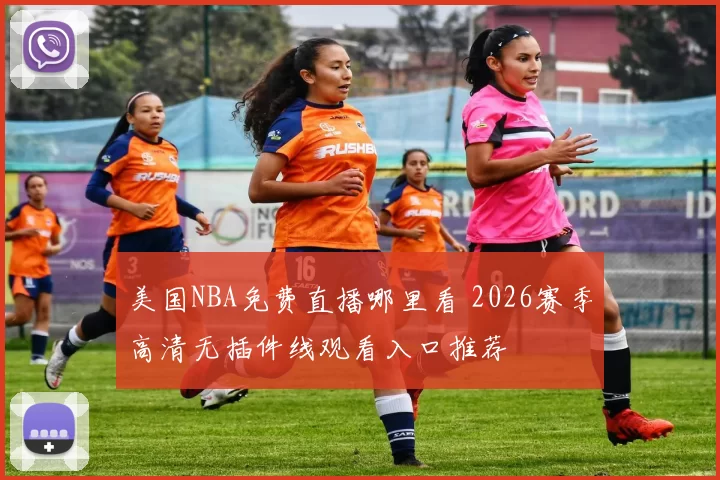 美国NBA免费直播哪里看 2026赛季高清无插件线观看入口推荐