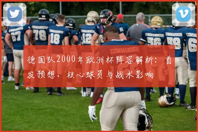 德国队2000年欧洲杯阵容解析：首发预想、核心球员与战术影响