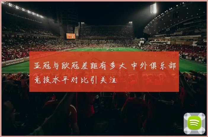 亚冠与欧冠差距有多大 中外俱乐部竞技水平对比引关注