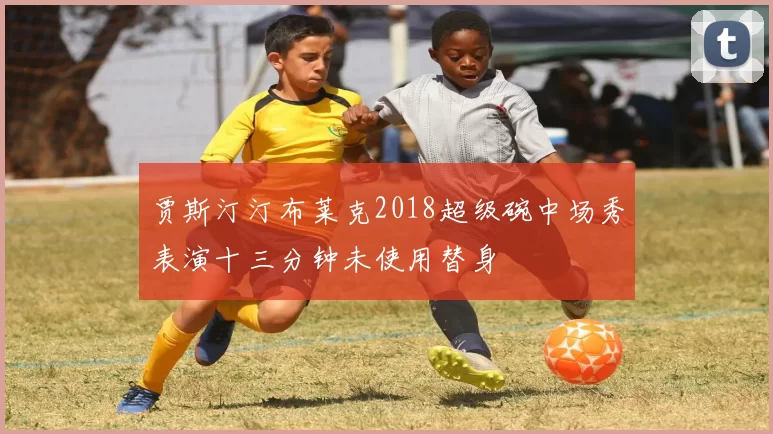 贾斯汀汀布莱克2018超级碗中场秀表演十三分钟未使用替身