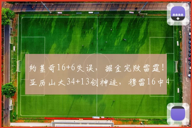 约基奇16+6失误，掘金完败雷霆！亚历山大34+13创神迹，穆雷16中4