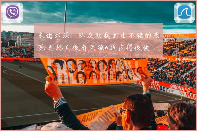 米德尔顿：队友助我打出不错的表现 巴格利很有天赋&适应得很快